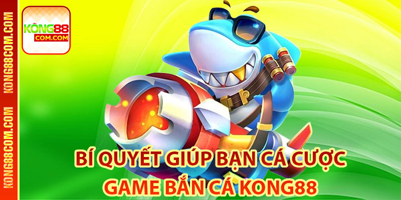 Bí quyết giúp bạn cá cược game bắn cá Kong88 thắng lớn