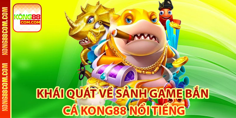 Khái quát về sảnh game bắn cá Kong88 nổi tiếng