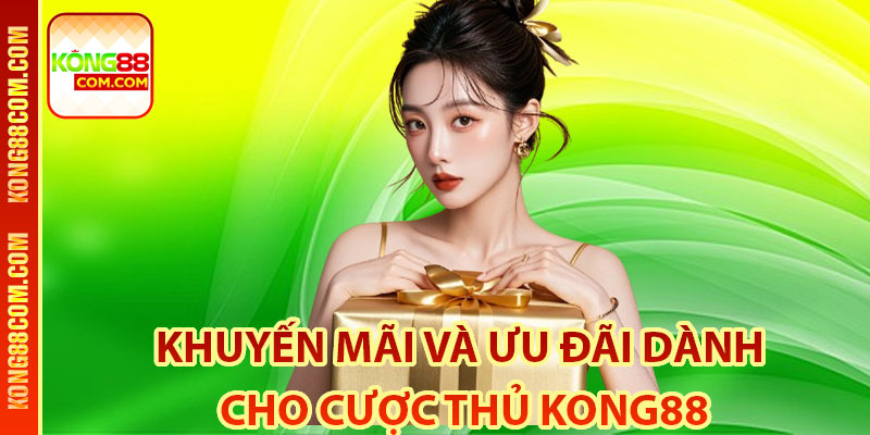 Khuyến mãi và ưu đãi dành cho cược thủ Kong88