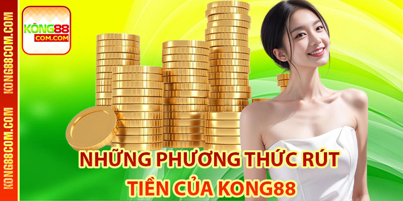 Những Phương Thức Rút Tiền Của Kong88