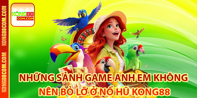 Những Sảnh Game Anh Em Không Nên Bỏ Lỡ Ở Nổ Hũ Kong88