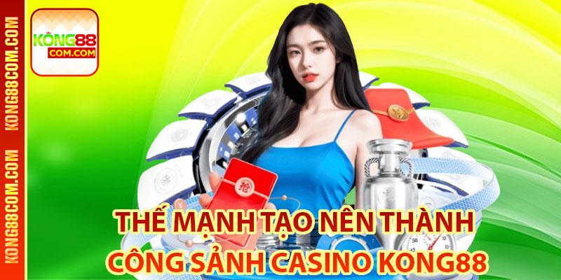 Thế Mạnh Tạo Nên Thành Công Sảnh Casino Kong88