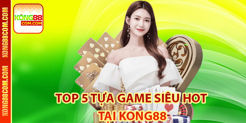 Top 5 tựa game siêu hot tại Kong88